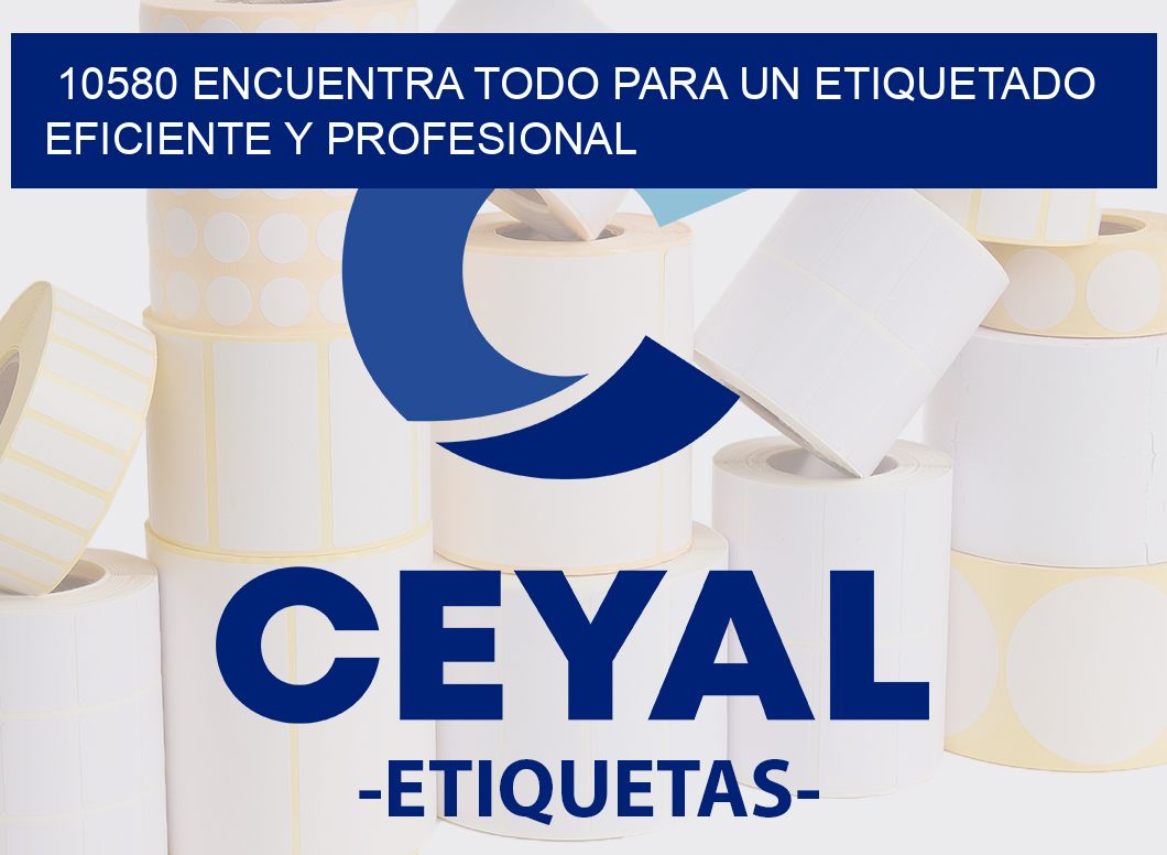 10580 ENCUENTRA TODO PARA UN ETIQUETADO EFICIENTE Y PROFESIONAL