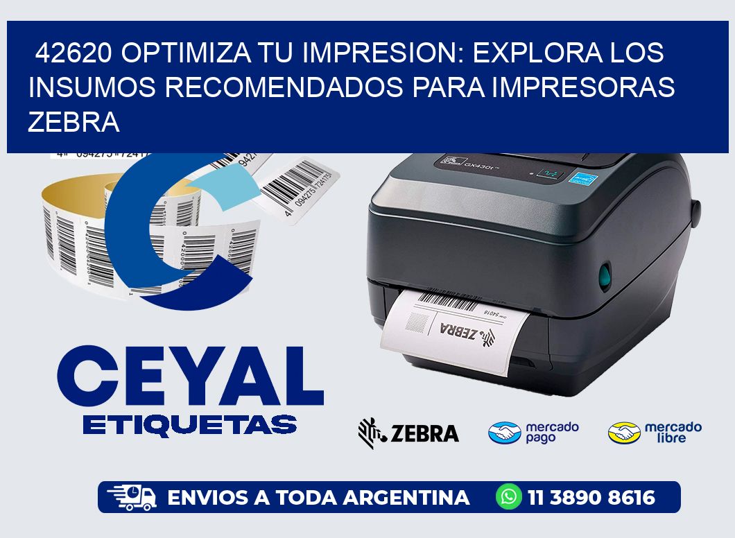 42620 OPTIMIZA TU IMPRESION: EXPLORA LOS INSUMOS RECOMENDADOS PARA IMPRESORAS ZEBRA