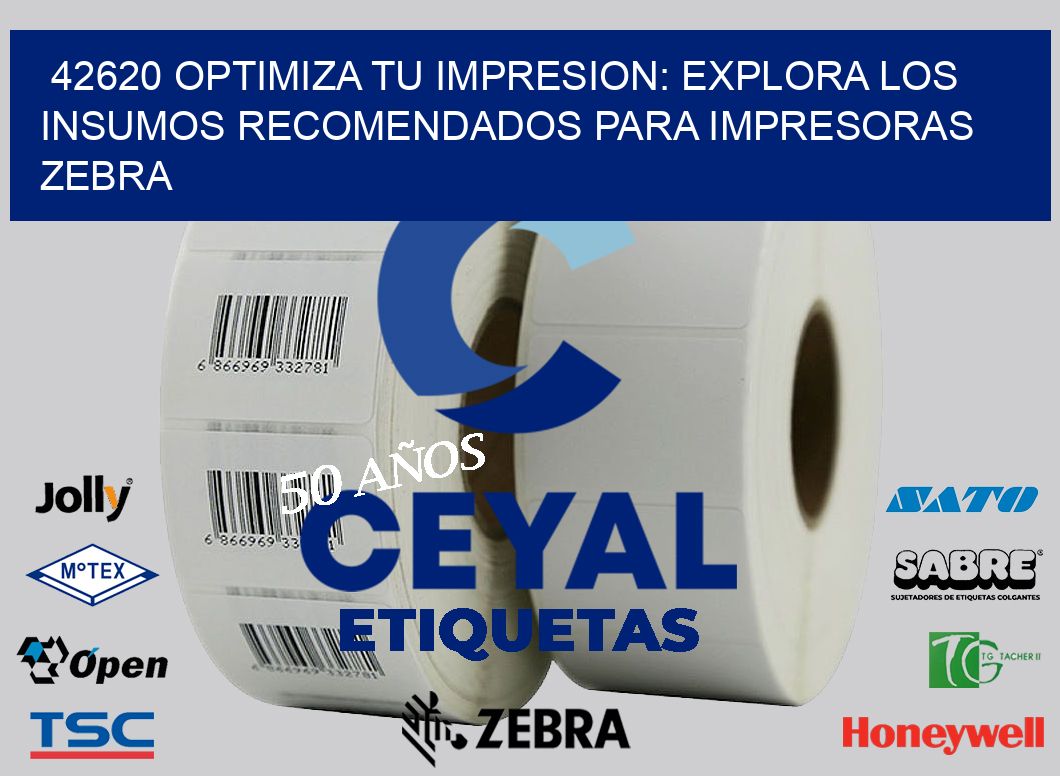 42620 OPTIMIZA TU IMPRESION: EXPLORA LOS INSUMOS RECOMENDADOS PARA IMPRESORAS ZEBRA