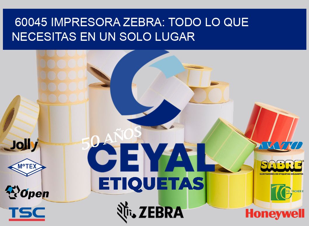 60045 IMPRESORA ZEBRA: TODO LO QUE NECESITAS EN UN SOLO LUGAR