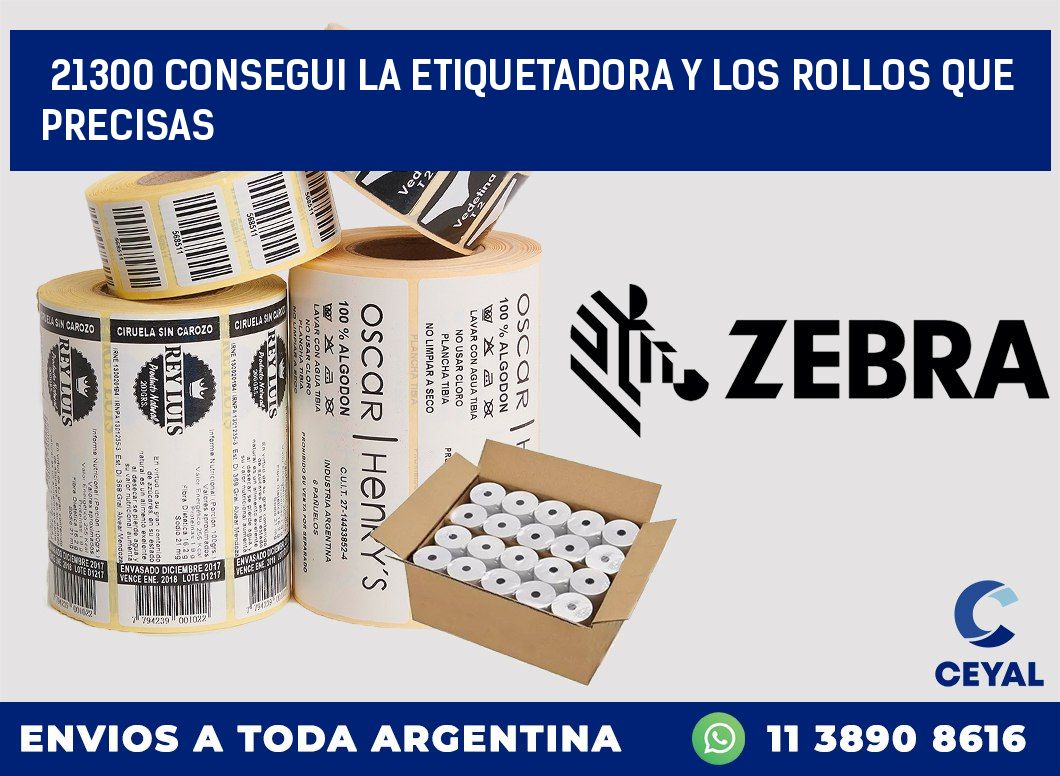 21300 CONSEGUI LA ETIQUETADORA Y LOS ROLLOS QUE PRECISAS