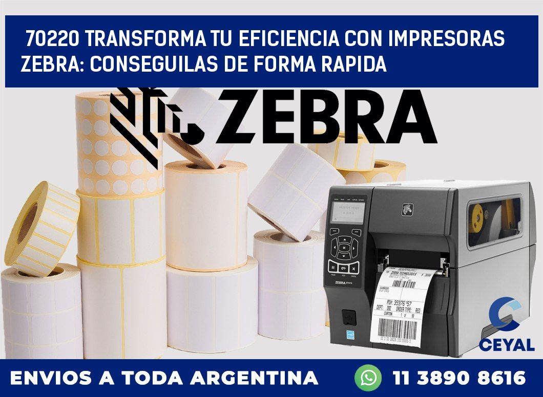 70220 TRANSFORMA TU EFICIENCIA CON IMPRESORAS ZEBRA: CONSEGUILAS DE FORMA RAPIDA