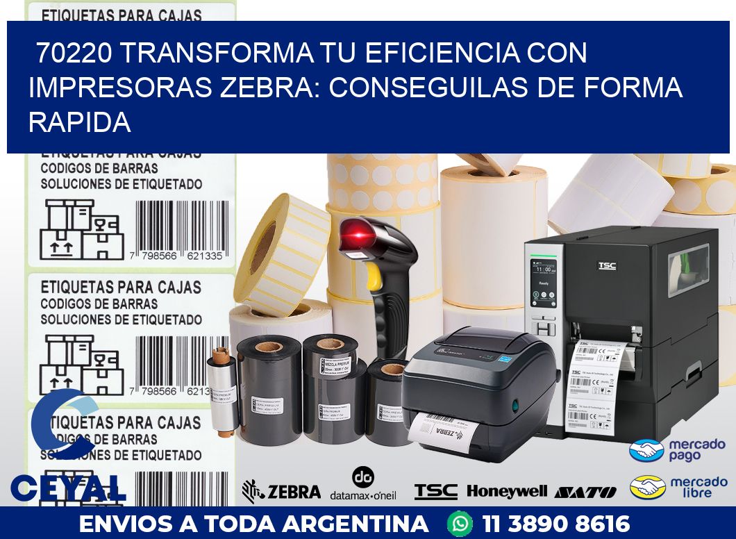 70220 TRANSFORMA TU EFICIENCIA CON IMPRESORAS ZEBRA: CONSEGUILAS DE FORMA RAPIDA