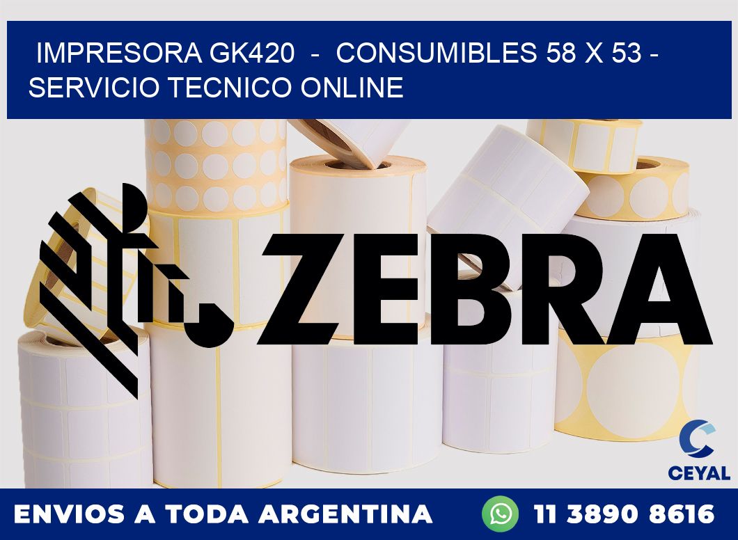 IMPRESORA GK420 - CONSUMIBLES 58 x 53 - SERVICIO TECNICO ONLINE