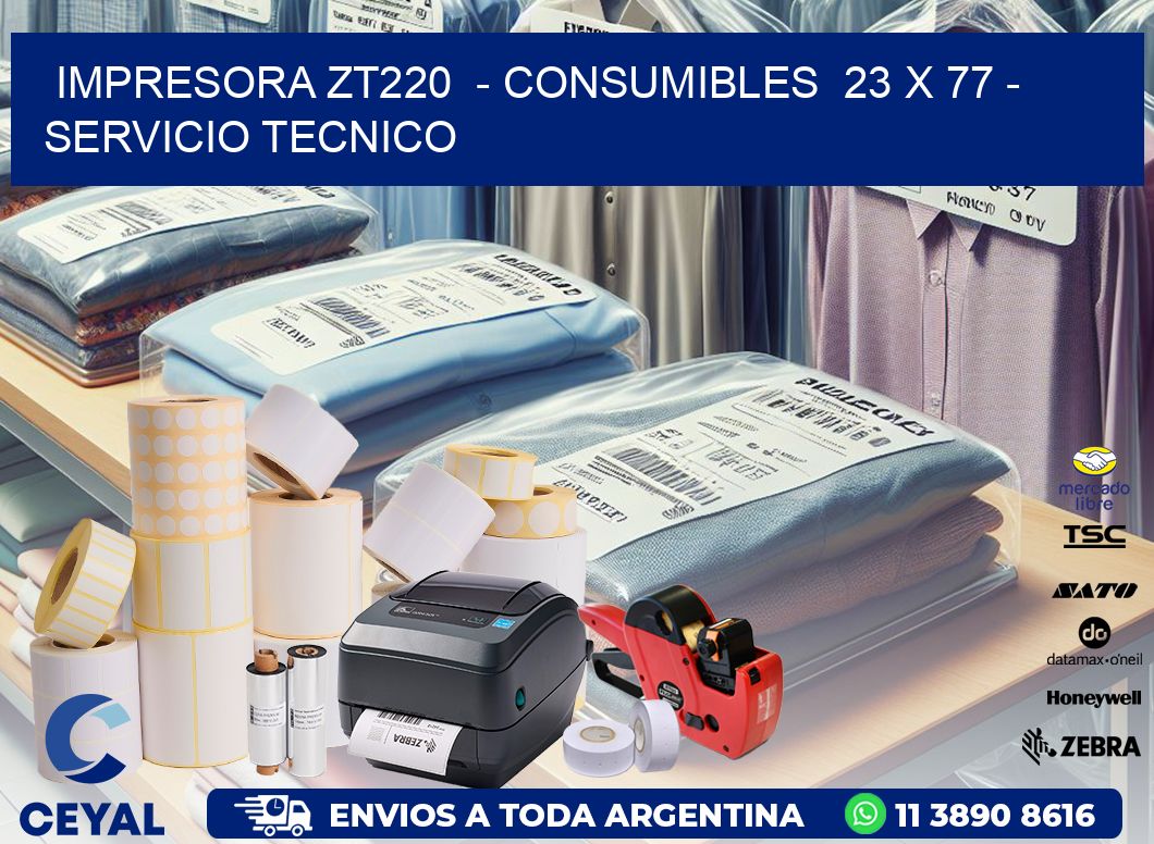IMPRESORA ZT220  - CONSUMIBLES  23 x 77 - SERVICIO TECNICO
