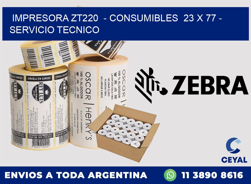 IMPRESORA ZT220  - CONSUMIBLES  23 x 77 - SERVICIO TECNICO